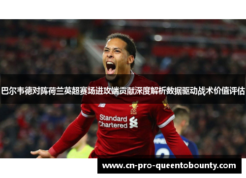 巴尔韦德对阵荷兰英超赛场进攻端贡献深度解析数据驱动战术价值评估
