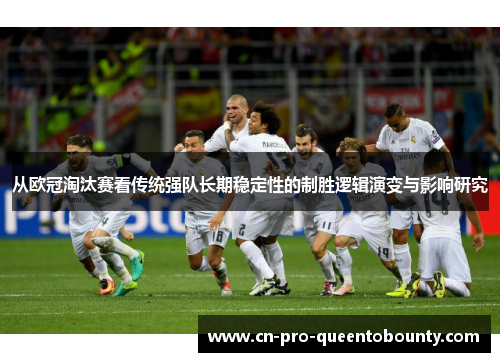 从欧冠淘汰赛看传统强队长期稳定性的制胜逻辑演变与影响研究