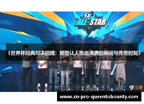 《世界杯经典对决回顾：那些让人热血沸腾的瞬间与传奇时刻》