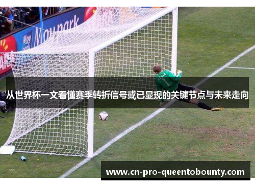 从世界杯一文看懂赛季转折信号或已显现的关键节点与未来走向