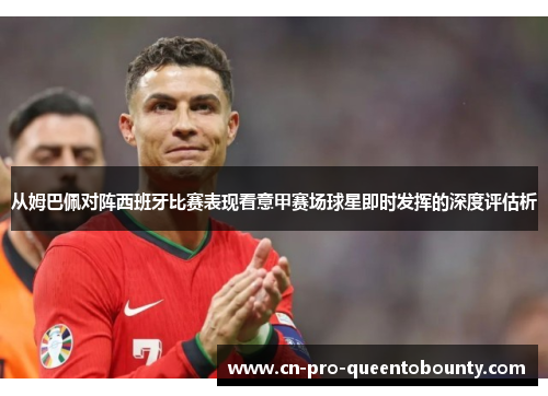 从姆巴佩对阵西班牙比赛表现看意甲赛场球星即时发挥的深度评估析