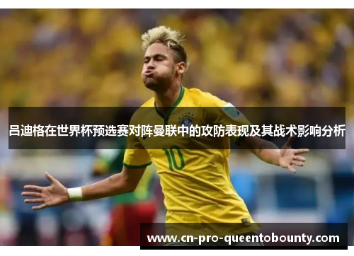 吕迪格在世界杯预选赛对阵曼联中的攻防表现及其战术影响分析