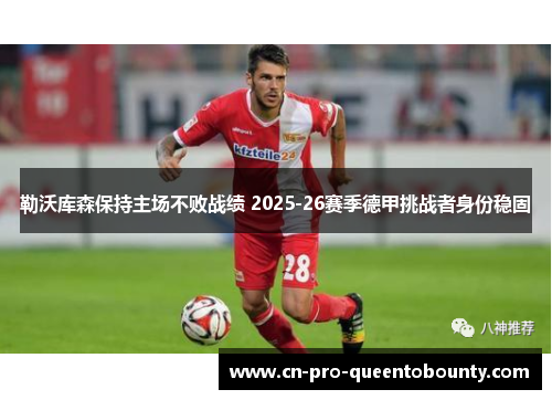 勒沃库森保持主场不败战绩 2025-26赛季德甲挑战者身份稳固