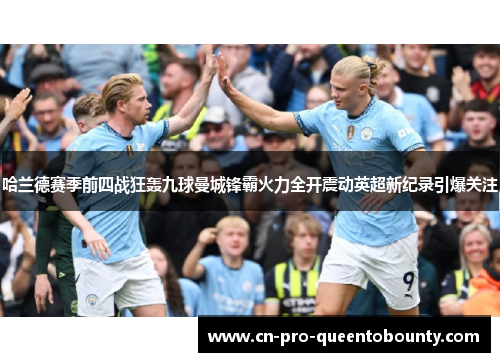 哈兰德赛季前四战狂轰九球曼城锋霸火力全开震动英超新纪录引爆关注