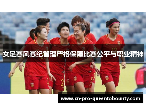 女足赛风赛纪管理严格保障比赛公平与职业精神