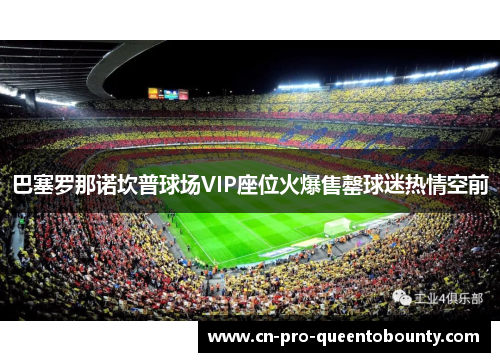 巴塞罗那诺坎普球场VIP座位火爆售罄球迷热情空前