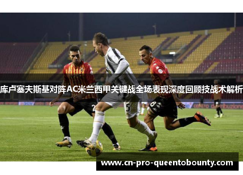 库卢塞夫斯基对阵AC米兰西甲关键战全场表现深度回顾技战术解析