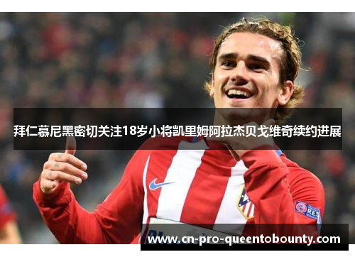 拜仁慕尼黑密切关注18岁小将凯里姆阿拉杰贝戈维奇续约进展