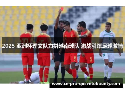 2025 亚洲杯理文队力拼越南球队 激战引爆足球激情 2025 亚洲杯理文队力拼越南球队 激战引爆足球激情