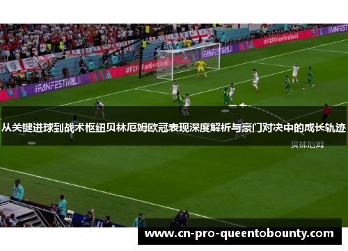从关键进球到战术枢纽贝林厄姆欧冠表现深度解析与豪门对决中的成长轨迹