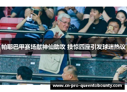 帕耶巴甲赛场献神仙助攻 技惊四座引发球迷热议